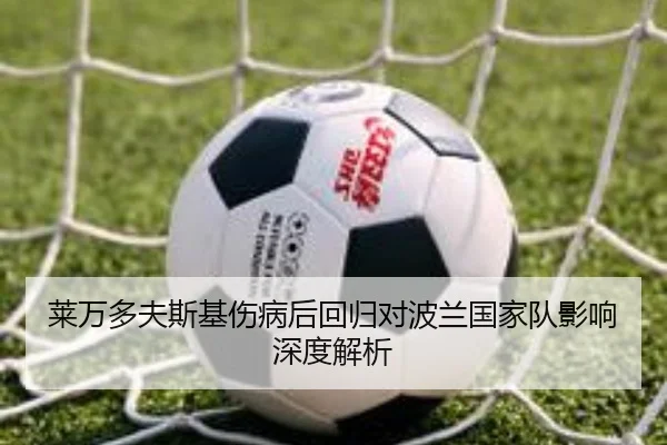 莱万多夫斯基伤病后回归对波兰国家队影响深度解析